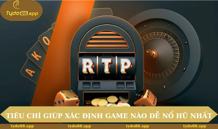 Tiêu chí giúp xác định game nào dễ nổ hũ nhất